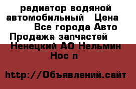 радиатор водяной автомобильный › Цена ­ 6 500 - Все города Авто » Продажа запчастей   . Ненецкий АО,Нельмин Нос п.